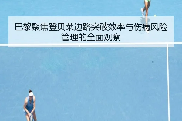 巴黎聚焦登贝莱边路突破效率与伤病风险管理的全面观察（pg）