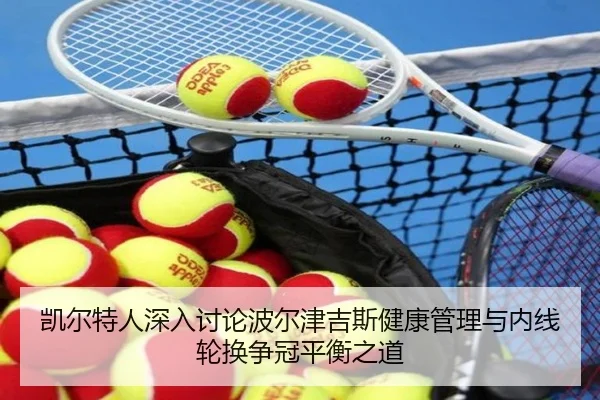 凯尔特人深入讨论波尔津吉斯健康管理与内线轮换争冠平衡之道（pg）
