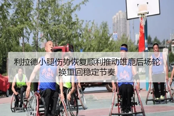 利拉德小腿伤势恢复顺利推动雄鹿后场轮换重回稳定节奏（pg）