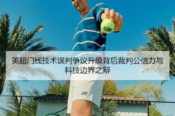 英超门线技术误判争议升级背后裁判公信力与科技边界之辩（pg）